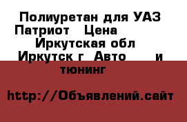 Полиуретан для УАЗ Патриот › Цена ­ 2 000 - Иркутская обл., Иркутск г. Авто » GT и тюнинг   